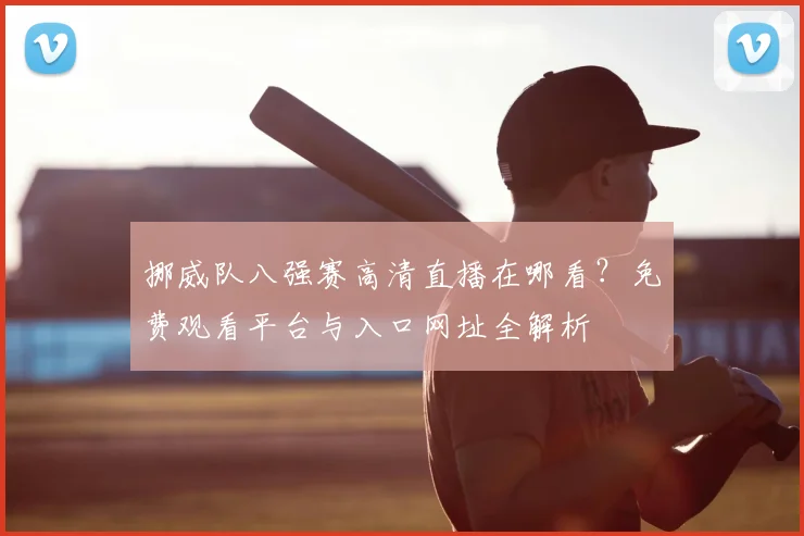 挪威队八强赛高清直播在哪看？免费观看平台与入口网址全解析
