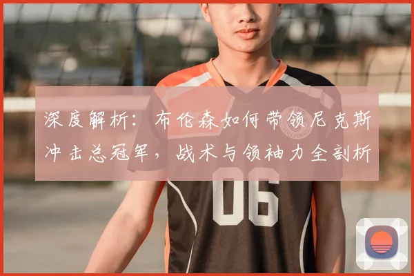 深度解析:布伦森如何带领尼克斯冲击总冠军,战术与领袖力全剖析