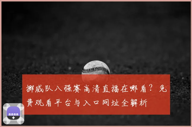 挪威队八强赛高清直播在哪看?免费观看平台与入口网址全解析