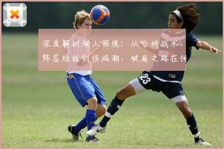 深度解析湖人困境：从哈姆战术、阵容短板到伤病潮，破局之路在何方？