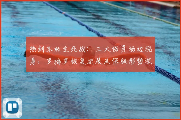 热刺末轮生死战：三大伤员场边现身，罗梅罗恢复进展及保级形势深度解析